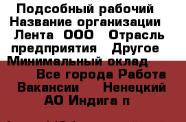 Подсобный рабочий › Название организации ­ Лента, ООО › Отрасль предприятия ­ Другое › Минимальный оклад ­ 22 500 - Все города Работа » Вакансии   . Ненецкий АО,Индига п.